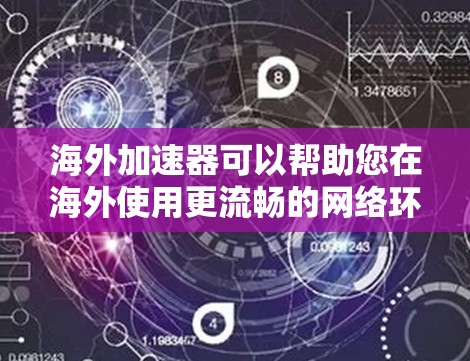 海外加速器可以帮助您在海外使用更流畅的网络环境，尤其是在数据流量较大的地方。以下是关于海外加速器的详细介绍