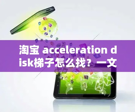 淘宝 acceleration disk梯子怎么找？一文全解