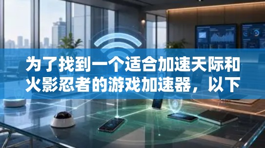 为了找到一个适合加速天际和火影忍者的游戏加速器，以下是一些步骤性的建议
