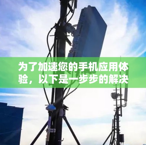 为了加速您的手机应用体验，以下是一步步的解决方案