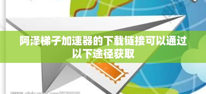阿泽梯子加速器的下载链接可以通过以下途径获取