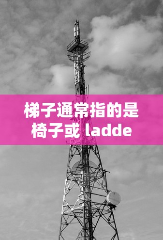 梯子通常指的是椅子或 ladder（ladder）但在你的问题中，可能是指某个特定的uu加速器软件中的功能。以下是几种常用的uu加速器软件，供你参考