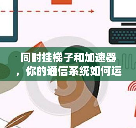 同时挂梯子和加速器，你的通信系统如何运行？