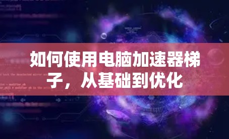 如何使用电脑加速器梯子，从基础到优化
