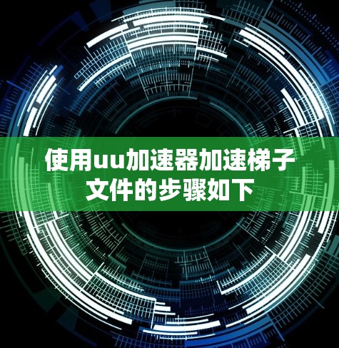 使用uu加速器加速梯子文件的步骤如下