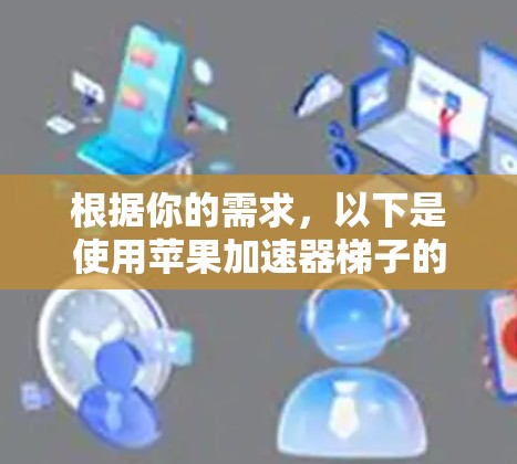 根据你的需求，以下是使用苹果加速器梯子的步骤指南