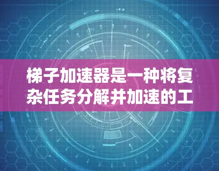 梯子加速器是一种将复杂任务分解并加速的工具，广泛应用于机器学习和深度学习领域。以下是一个系统的步骤指南，帮助您理解和应用梯子加速器