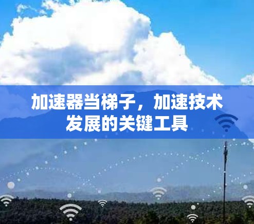 加速器当梯子，加速技术发展的关键工具