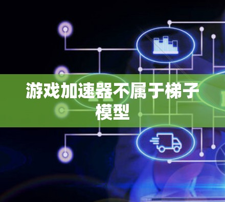 游戏加速器不属于梯子模型