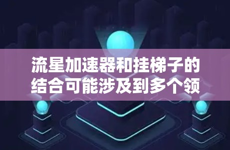 流星加速器和挂梯子的结合可能涉及到多个领域和技术，具体的应用细节取决于上下文。以下是一些可能的解释