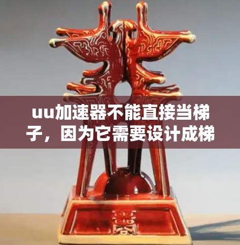 uu加速器不能直接当梯子，因为它需要设计成梯子形状，这通常需要用户调整加速器的结构或使用专门的加速器工具。以下是详细的解释