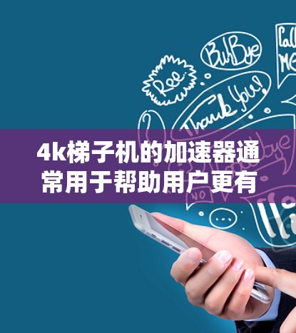 4k梯子机的加速器通常用于帮助用户更有效地播放高清视频。以下是关于如何选择和使用4k梯子机加速器的一些关键信息和建议