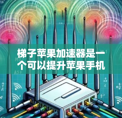 梯子苹果加速器是一个可以提升苹果手机性能的工具，但使用时需要注意以下几点