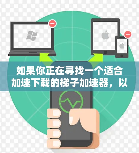 如果你正在寻找一个适合加速下载的梯子加速器，以下是一些推荐，帮助你找到最适合你的工具