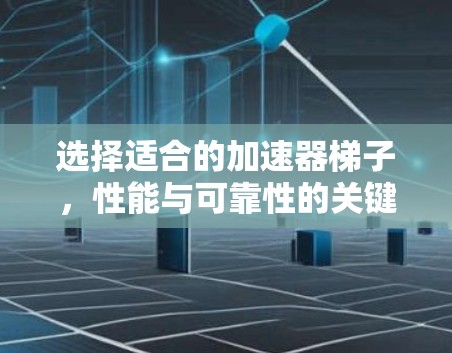 选择适合的加速器梯子，性能与可靠性的关键因素