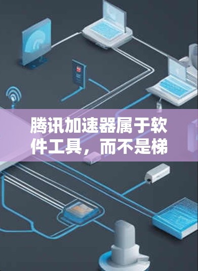 腾讯加速器属于软件工具，而不是梯子。梯子通常指房屋屋顶，而腾讯加速器是一种帮助用户加速下载资源的软件工具，提供多种加速方式，如下载速度、缓存优化等，帮助用户更快完成任务
