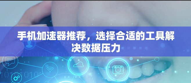 手机加速器推荐，选择合适的工具解决数据压力