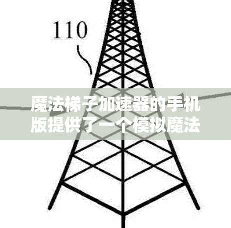 魔法梯子加速器的手机版提供了一个模拟魔法梯子加速的工具，以下是详细的设置步骤和注意事项