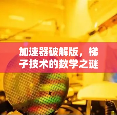 加速器破解版，梯子技术的数学之谜