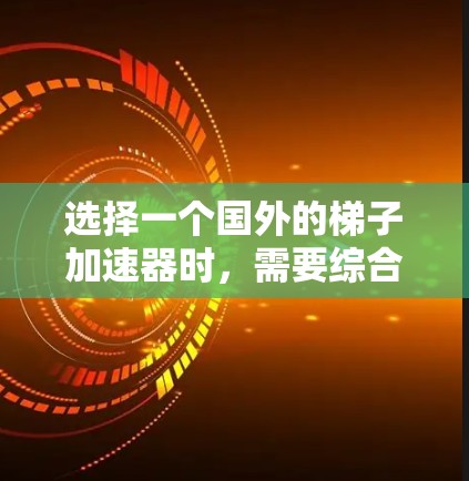 选择一个国外的梯子加速器时，需要综合考虑性能、安全性和兼容性。以下是一个有条理的步骤指南