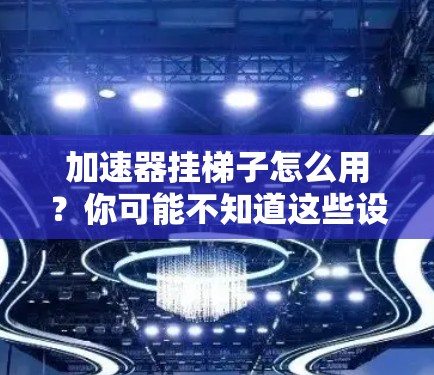 加速器挂梯子怎么用？你可能不知道这些设备是如何连接的！
