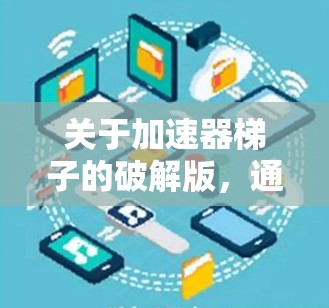 关于加速器梯子的破解版，通常加速器软件是包含在软件包中的，而不是独立的破解版。如果用户指的是使用特定的加速器软件，建议在安全模式下安装，以避免潜在的安全风险