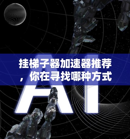 挂梯子器加速器推荐，你在寻找哪种方式？