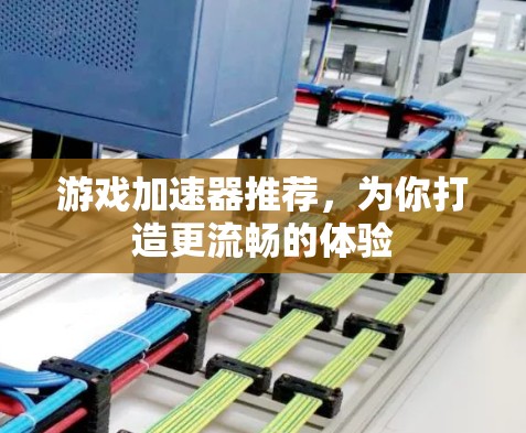 游戏加速器推荐，为你打造更流畅的体验