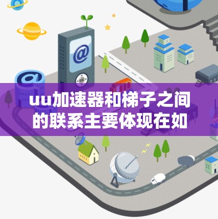 uu加速器和梯子之间的联系主要体现在如何通过优化网络结构和使用梯形拓扑来提升网络连接速度。以下是详细的步骤说明