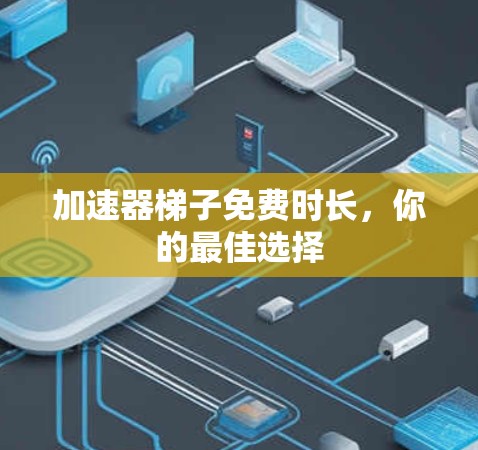 加速器梯子免费时长，你的最佳选择