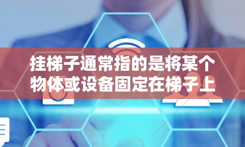 挂梯子通常指的是将某个物体或设备固定在梯子上,用于支持或连接。在雷神加速器挂梯子的情况下,可能指将梯子固定在轨道上,以提高轨道的高度和稳定性,从而提升加速器的运行效率 挂梯子通常指的是将某个物体或设备固定在梯子上,用于支持或连接。在雷神加速器挂梯子的情况下,可能指将梯子固定在轨道上,以提高轨道的高度和稳定性,从而提升加速器的运行效率