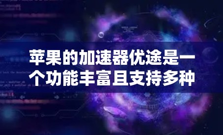 苹果的加速器优途是一个功能丰富且支持多种编程语言的工具，旨在提升开发者的工作效率。以下是对加速器优途的详细分析