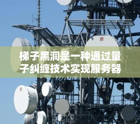 梯子黑洞是一种通过量子纠缠技术实现服务器与手机连接的工具，主要用于快速访问外部服务器。以下是一步一步的使用指南