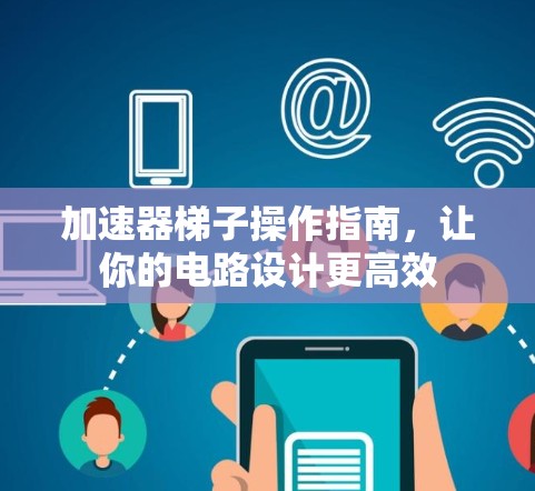 加速器梯子操作指南，让你的电路设计更高效