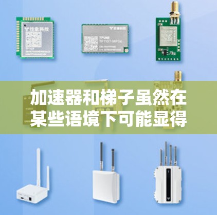 加速器和梯子虽然在某些语境下可能显得有些相似，但它们的含义和用途是不同的。以下是它们之间的对比和联系