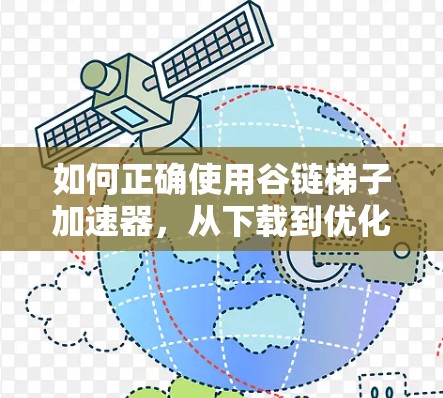 如何正确使用谷链梯子加速器，从下载到优化