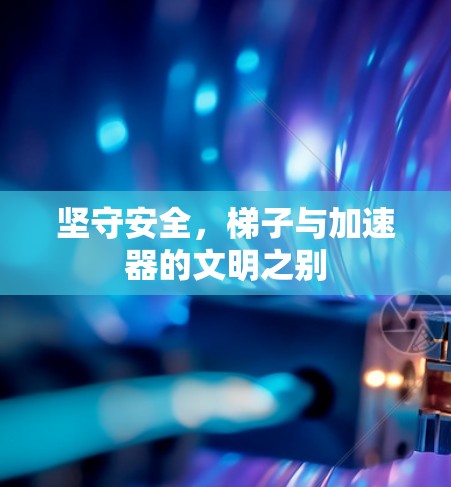 坚守安全，梯子与加速器的文明之别