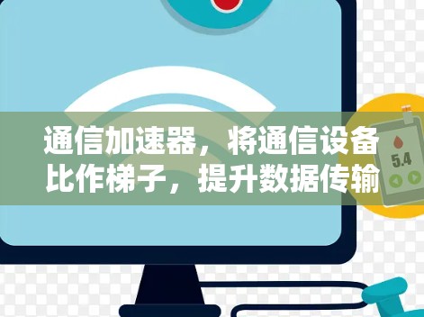 通信加速器，将通信设备比作梯子，提升数据传输速度的力量之光
