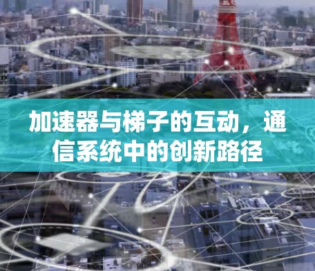 加速器与梯子的互动，通信系统中的创新路径