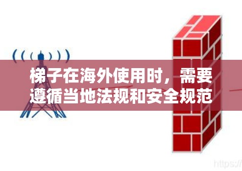梯子在海外使用时，需要遵循当地法规和安全规范。以下是一些关键点和建议，帮助您在海外使用梯子