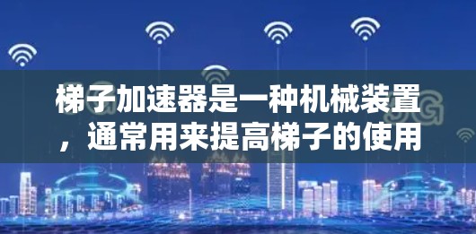 梯子加速器是一种机械装置，通常用来提高梯子的使用效率，适用于大型梯子和斜坡梯子。它可能通过杠杆、滑轮或机械臂等方法，帮助梯子更快、更远地移动，减少爬升时间