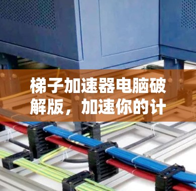 梯子加速器电脑破解版，加速你的计算，释放你的潜力