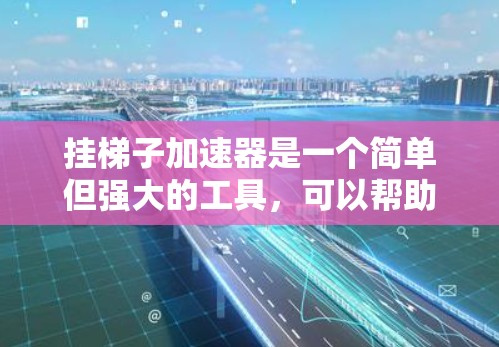 挂梯子加速器是一个简单但强大的工具，可以帮助加速游戏，但使用时需谨慎。以下是详细的步骤指南