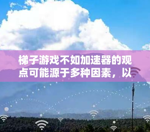 梯子游戏不如加速器的观点可能源于多种因素，以下是一些可能的原因