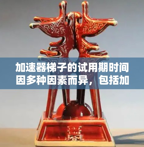 加速器梯子的试用期时间因多种因素而异，包括加速器的版本、预算、用户的技术能力和需求。通常，试用期需要至少几个月，具体时间因情况而异。以下是对不同情况下的详细说明