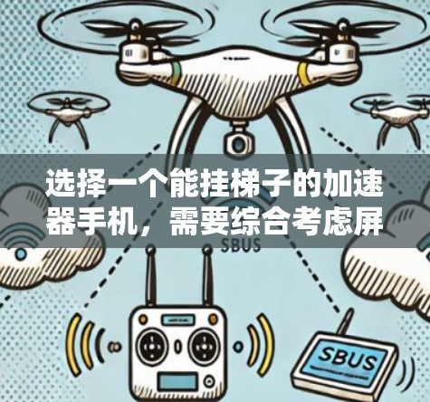 选择一个能挂梯子的加速器手机，需要综合考虑屏幕尺寸、分辨率、显示效果、电池续航、功能、价格和外观设计。以下是一些推荐的手机型号