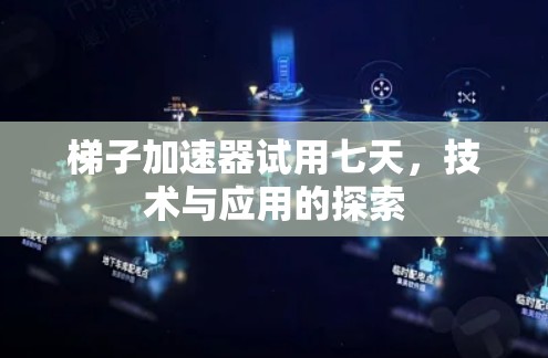 梯子加速器试用七天，技术与应用的探索