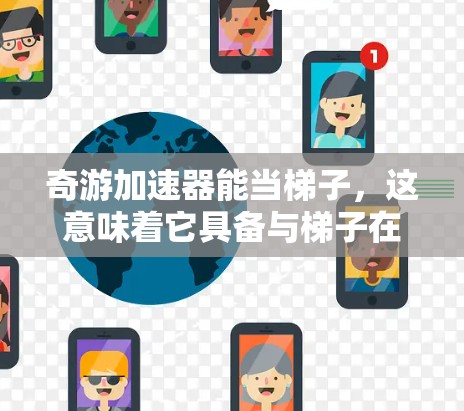 奇游加速器能当梯子，这意味着它具备与梯子在物理上的相似特性。梯子通常用于帮助移动物体或增加移动速度，而奇游加速器可能在游戏或应用中提供类似的功能。以下是一些可能的解释和解决方案