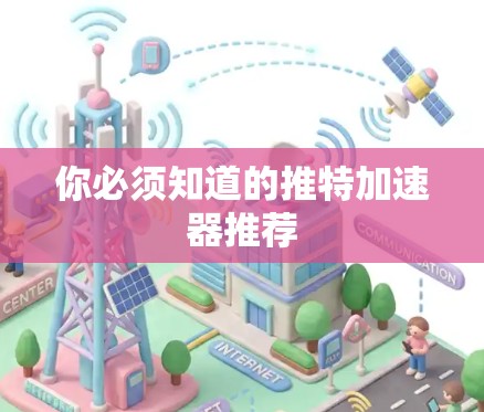 你必须知道的推特加速器推荐