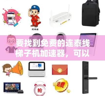要找到免费的连泰线梯子机加速器，可以按照以下步骤进行操作